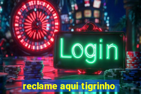 reclame aqui tigrinho